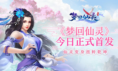 百转梦回情牵仙恋 手游《梦回仙灵》今日双平台首发