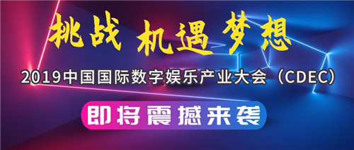 挑战 机遇 梦想：2019中国国际数字娱乐产业大会（CDEC）即将震撼来袭！