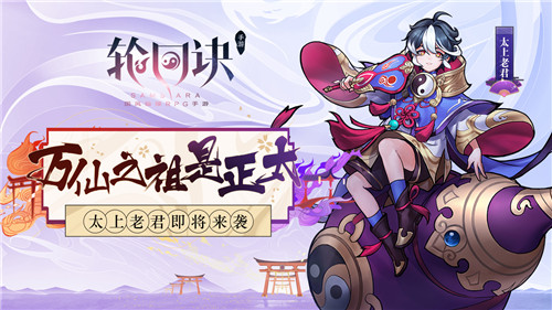 《轮回诀》手游周岁生日即将来袭 太上老君下周降世