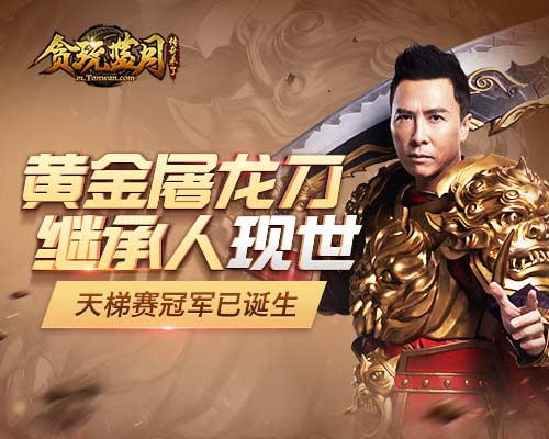 甄子丹黄金屠龙刀继承人现世 《贪玩蓝月》天梯赛冠军现已诞生